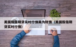 美股股指期货(美股股指期货道琼斯实时走势图)